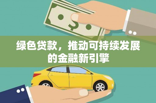 景泰绿色贷款，推动可持续发展的金融新引擎