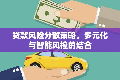 罗定贷款风险分散策略，多元化与智能风控的结合