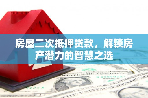 万里房屋二次抵押贷款，解锁房产潜力的智慧之选