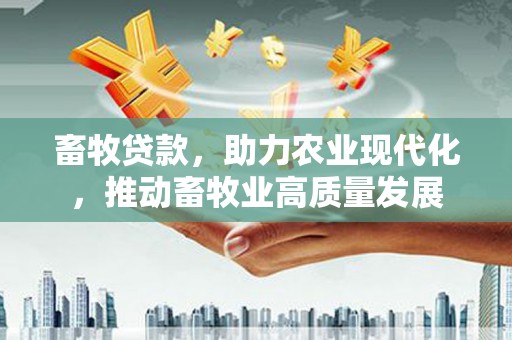 通道畜牧贷款，助力农业现代化，推动畜牧业高质量发展