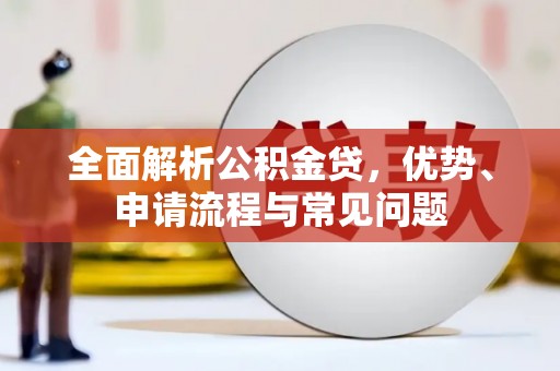 杏花岭全面解析公积金贷，优势、申请流程与常见问题
