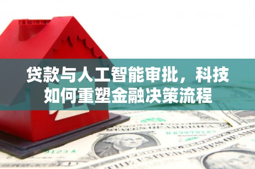 邵武贷款与人工智能审批，科技如何重塑金融决策流程