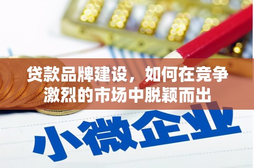 恒山贷款品牌建设，如何在竞争激烈的市场中脱颖而出