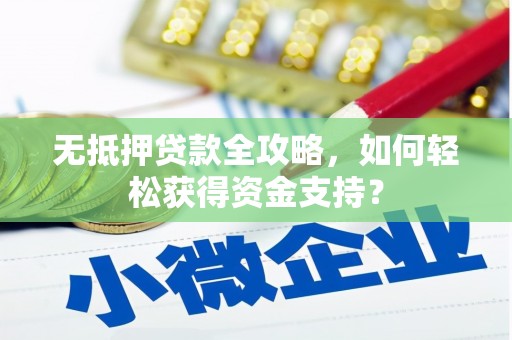 成功无抵押贷款全攻略，如何轻松获得资金支持？
