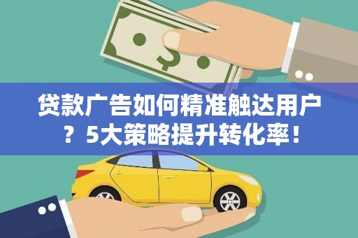 镇海贷款广告如何精准触达用户？5大策略提升转化率！