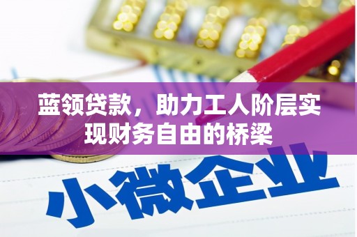 任丘蓝领贷款，助力工人阶层实现财务自由的桥梁