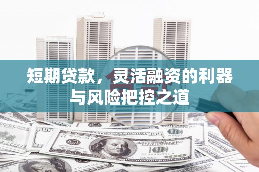 槐荫短期贷款，灵活融资的利器与风险把控之道