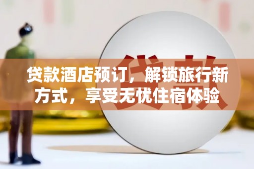 宁明贷款酒店预订，解锁旅行新方式，享受无忧住宿体验
