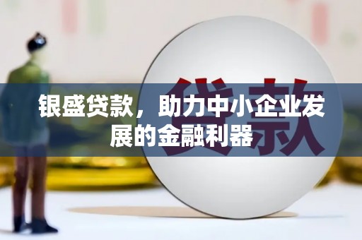 江东银盛贷款，助力中小企业发展的金融利器