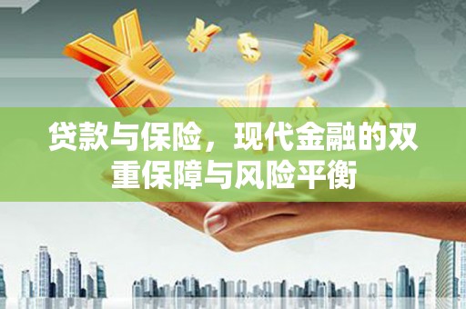 横县贷款与保险，现代金融的双重保障与风险平衡