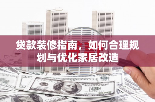 广宗贷款装修指南，如何合理规划与优化家居改造