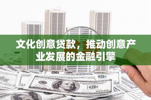 镇康文化创意贷款，推动创意产业发展的金融引擎