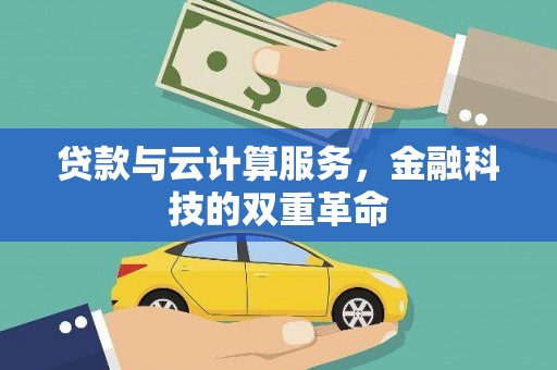 双清贷款与云计算服务，金融科技的双重革命