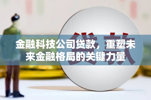 昆都仑金融科技公司贷款，重塑未来金融格局的关键力量