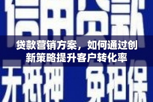 铜仁贷款营销方案，如何通过创新策略提升客户转化率