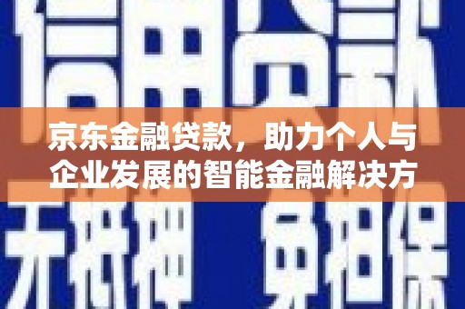 立山京东金融贷款，助力个人与企业发展的智能金融解决方案