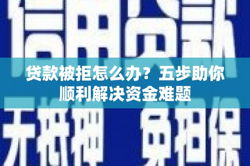 龙崎贷款被拒怎么办？五步助你顺利解决资金难题