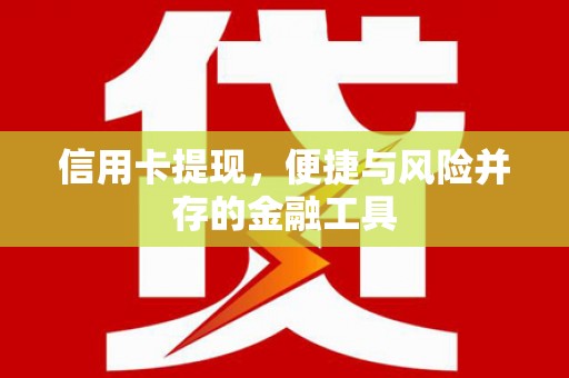 犍为信用卡提现，便捷与风险并存的金融工具