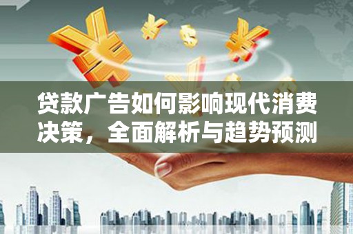 米东贷款广告如何影响现代消费决策，全面解析与趋势预测