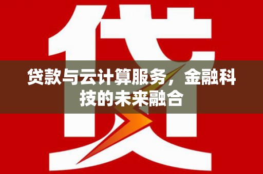 南岳贷款与云计算服务，金融科技的未来融合