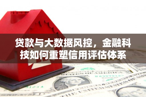 永年贷款与大数据风控，金融科技如何重塑信用评估体系