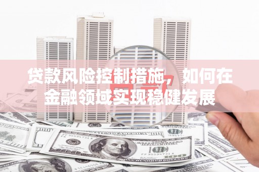 嘉陵贷款风险控制措施，如何在金融领域实现稳健发展