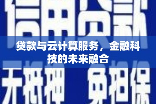 金昌贷款与云计算服务，金融科技的未来融合