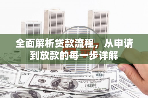 小金全面解析贷款流程，从申请到放款的每一步详解