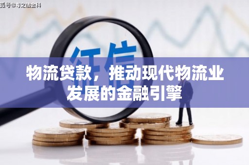 广水物流贷款，推动现代物流业发展的金融引擎