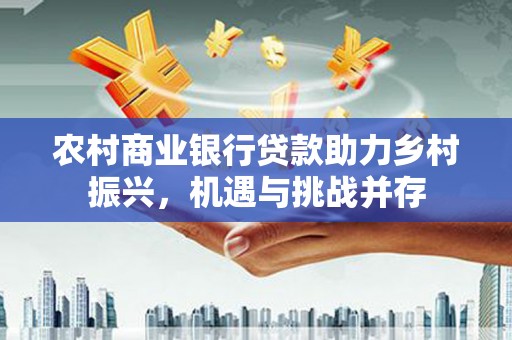 宁陵农村商业银行贷款助力乡村振兴，机遇与挑战并存