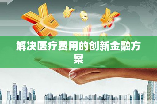 新社解决医疗费用的创新金融方案