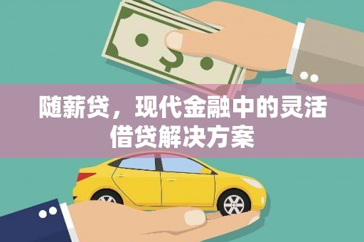 磁县随薪贷，现代金融中的灵活借贷解决方案
