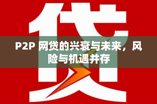 精河P2P 网贷的兴衰与未来，风险与机遇并存