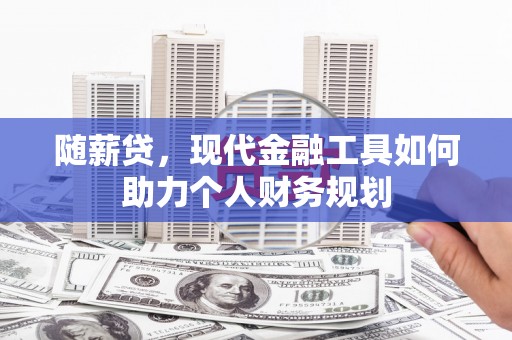 贾汪随薪贷，现代金融工具如何助力个人财务规划