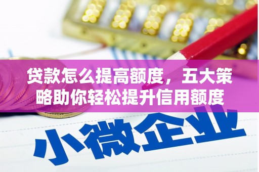 鹿城贷款怎么提高额度，五大策略助你轻松提升信用额度