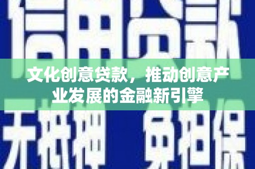 神农架文化创意贷款，推动创意产业发展的金融新引擎