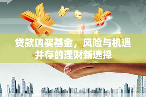 彭泽贷款购买基金，风险与机遇并存的理财新选择