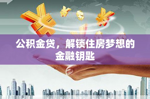 汾阳公积金贷，解锁住房梦想的金融钥匙