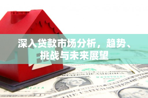 北关深入贷款市场分析，趋势、挑战与未来展望