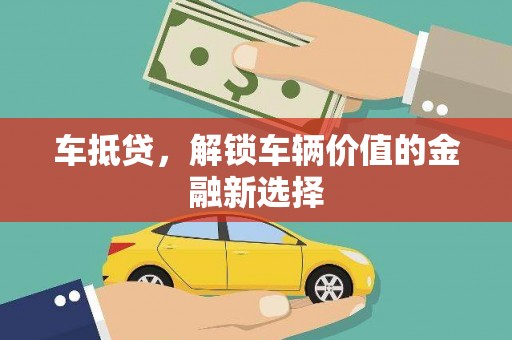 林芝车抵贷，解锁车辆价值的金融新选择