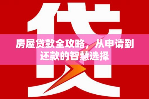 罗东房屋贷款全攻略，从申请到还款的智慧选择