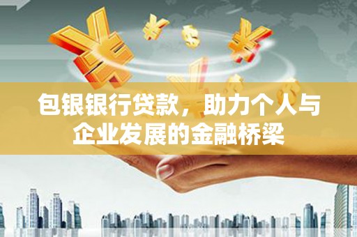 清镇包银银行贷款，助力个人与企业发展的金融桥梁