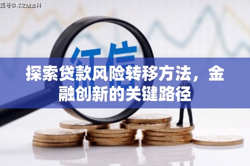 天河探索贷款风险转移方法，金融创新的关键路径