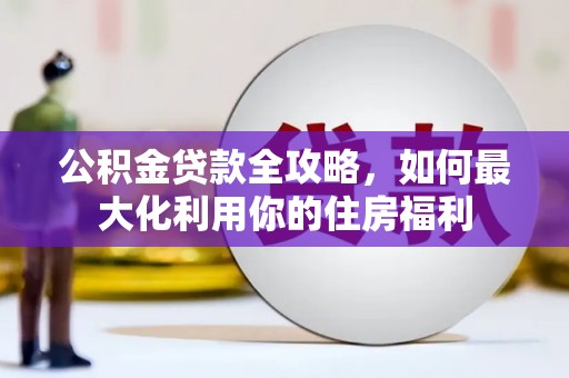 根河公积金贷款全攻略，如何最大化利用你的住房福利