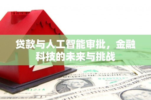 鹿草贷款与人工智能审批，金融科技的未来与挑战