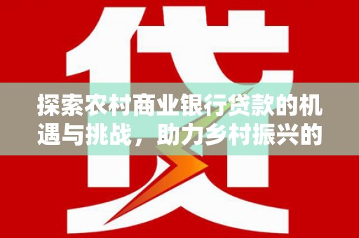 恒山探索农村商业银行贷款的机遇与挑战，助力乡村振兴的金融引擎