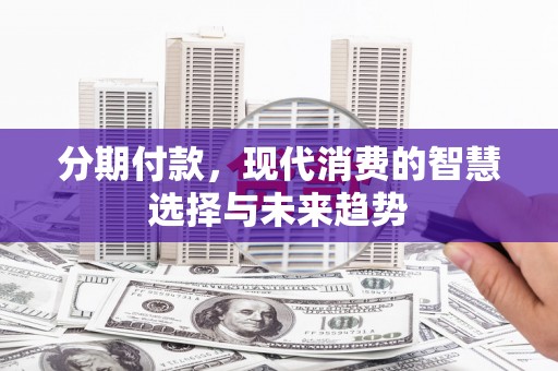 铜山分期付款，现代消费的智慧选择与未来趋势