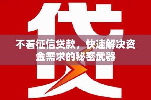 北投不看征信贷款，快速解决资金需求的秘密武器
