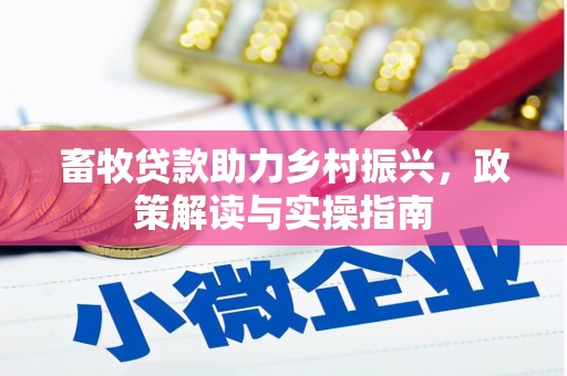 长沙畜牧贷款助力乡村振兴，政策解读与实操指南