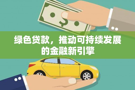 清城绿色贷款，推动可持续发展的金融新引擎